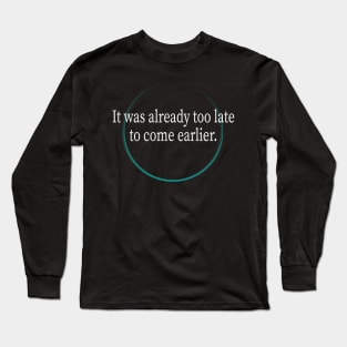 It was already too late to come earlier Long Sleeve T-Shirt